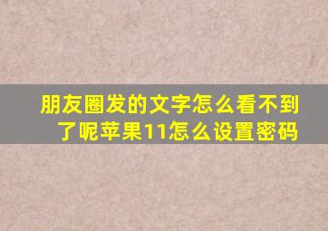 朋友圈发的文字怎么看不到了呢苹果11怎么设置密码