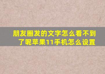 朋友圈发的文字怎么看不到了呢苹果11手机怎么设置