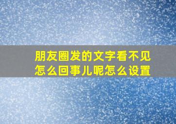 朋友圈发的文字看不见怎么回事儿呢怎么设置