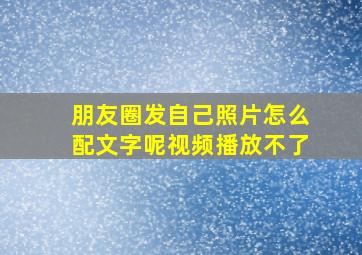 朋友圈发自己照片怎么配文字呢视频播放不了