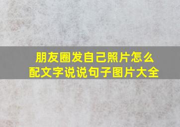 朋友圈发自己照片怎么配文字说说句子图片大全