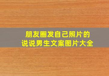 朋友圈发自己照片的说说男生文案图片大全