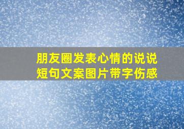 朋友圈发表心情的说说短句文案图片带字伤感