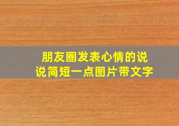 朋友圈发表心情的说说简短一点图片带文字