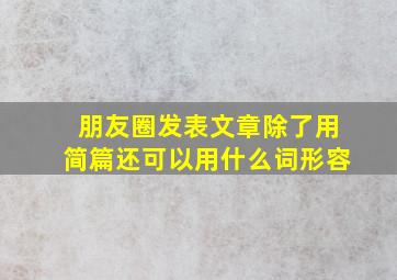 朋友圈发表文章除了用简篇还可以用什么词形容