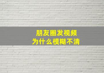 朋友圈发视频为什么模糊不清