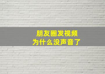 朋友圈发视频为什么没声音了