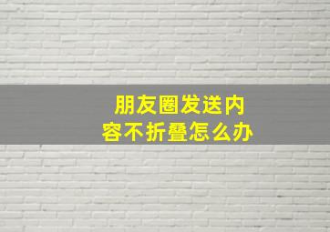 朋友圈发送内容不折叠怎么办