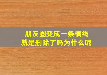 朋友圈变成一条横线就是删除了吗为什么呢