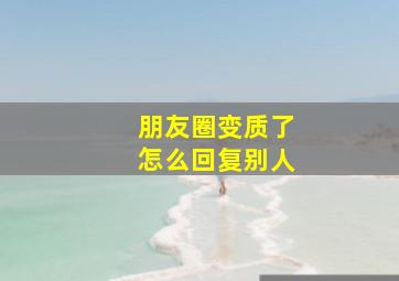 朋友圈变质了怎么回复别人