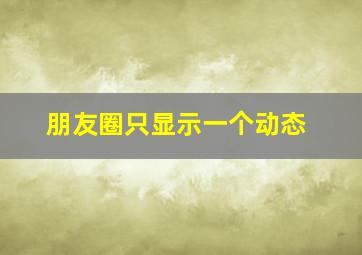 朋友圈只显示一个动态