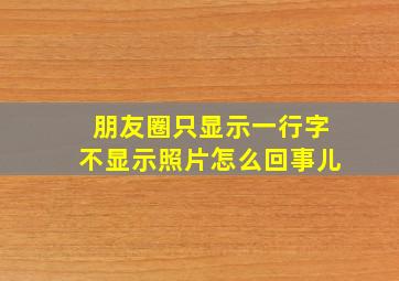 朋友圈只显示一行字不显示照片怎么回事儿