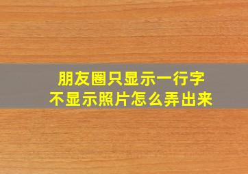 朋友圈只显示一行字不显示照片怎么弄出来