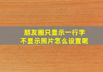 朋友圈只显示一行字不显示照片怎么设置呢