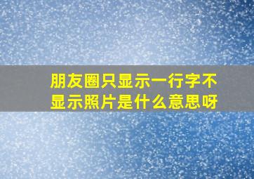 朋友圈只显示一行字不显示照片是什么意思呀