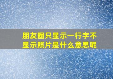 朋友圈只显示一行字不显示照片是什么意思呢