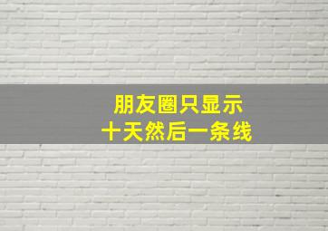 朋友圈只显示十天然后一条线