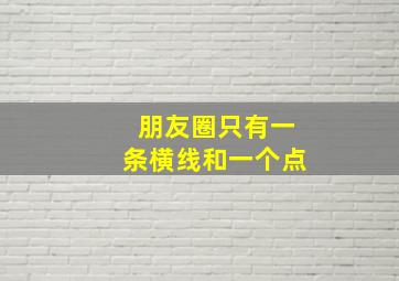 朋友圈只有一条横线和一个点