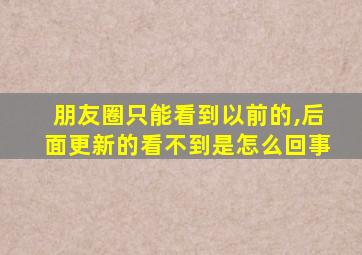 朋友圈只能看到以前的,后面更新的看不到是怎么回事