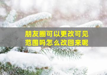 朋友圈可以更改可见范围吗怎么改回来呢