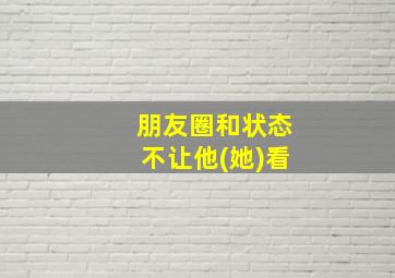 朋友圈和状态不让他(她)看