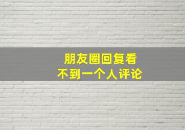 朋友圈回复看不到一个人评论