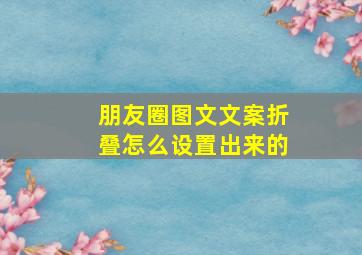 朋友圈图文文案折叠怎么设置出来的