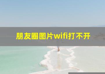 朋友圈图片wifi打不开