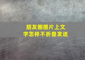 朋友圈图片上文字怎样不折叠发送