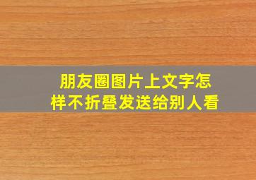 朋友圈图片上文字怎样不折叠发送给别人看