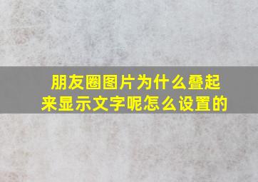 朋友圈图片为什么叠起来显示文字呢怎么设置的