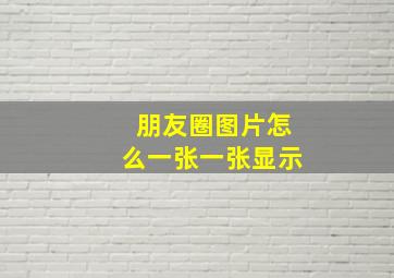 朋友圈图片怎么一张一张显示