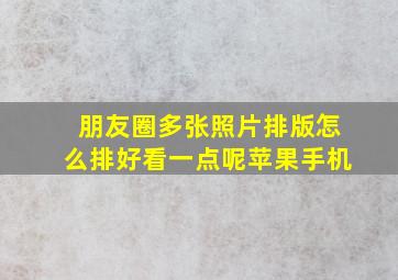 朋友圈多张照片排版怎么排好看一点呢苹果手机