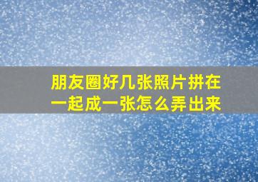 朋友圈好几张照片拼在一起成一张怎么弄出来