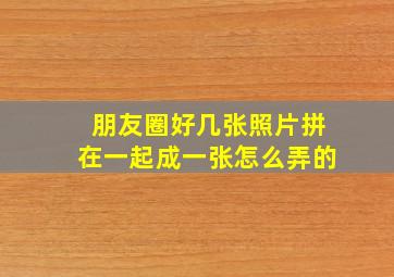 朋友圈好几张照片拼在一起成一张怎么弄的