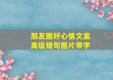 朋友圈好心情文案高级短句图片带字