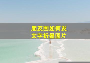 朋友圈如何发文字折叠图片