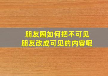 朋友圈如何把不可见朋友改成可见的内容呢