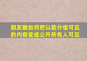 朋友圈如何把以前分组可见的内容变成公开所有人可见