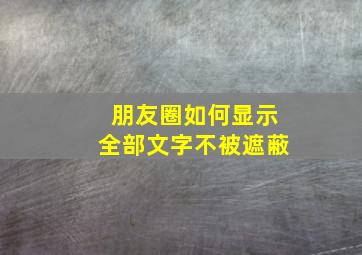 朋友圈如何显示全部文字不被遮蔽