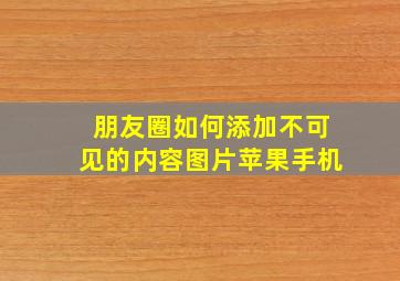 朋友圈如何添加不可见的内容图片苹果手机