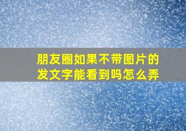 朋友圈如果不带图片的发文字能看到吗怎么弄