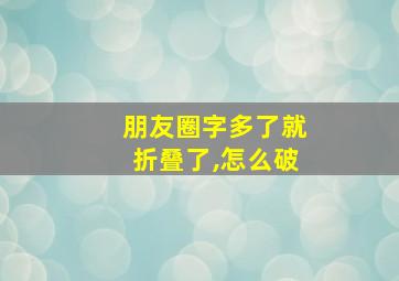 朋友圈字多了就折叠了,怎么破