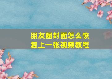 朋友圈封面怎么恢复上一张视频教程