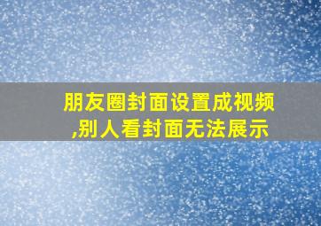 朋友圈封面设置成视频,别人看封面无法展示