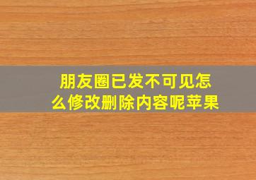 朋友圈已发不可见怎么修改删除内容呢苹果