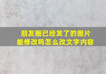 朋友圈已经发了的图片能修改吗怎么改文字内容