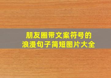 朋友圈带文案符号的浪漫句子简短图片大全