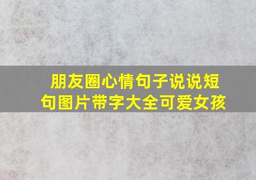 朋友圈心情句子说说短句图片带字大全可爱女孩