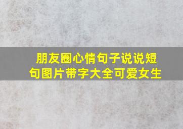 朋友圈心情句子说说短句图片带字大全可爱女生